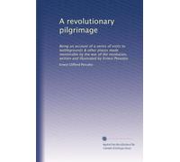 A revolutionary pilgrimage: Being an account of a series of visits to battlegrounds & other places made memorable by the war of the revolution, written and illustrated by Ernest Peixotto