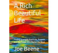 A Rich Beautiful Life: Finding Strength, Gratitude, Purpose, and the People Who Matter the Most