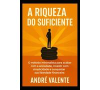 A Riqueza do Suficiente: O método minimalista para acabar com a ansiedade, investir com simplicidade e conquistar sua liberdade financeira.
