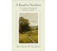 A Road to Nowhere: The Idea of Progress and Its Critics