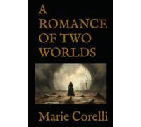 A ROMANCE OF TWO WORLDS: A Gothic Romance of Love, Mystery, and the Soul’s Hidden Power