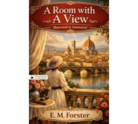A Room with a View (Illustrated & Annotated) by E. M. Forster: An Illustrated and Annotated Classic Novel of Love, Society, and Self-Discovery