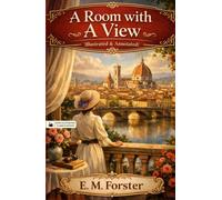 A Room with a View (Illustrated & Annotated) by E. M. Forster: An Illustrated and Annotated Classic Novel of Love, Society, and Self-Discovery