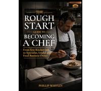 A Rough Start Guide To Becoming A Chef (A Rough Start Guide : Side Hustle To International Business)