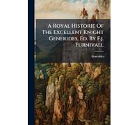 A Royal Historie Of The Excellent Knight Generides, Ed. By F.j. Furnivall