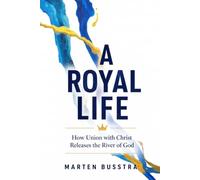 A Royal Life: How Union with Christ Releases the River of God: 1