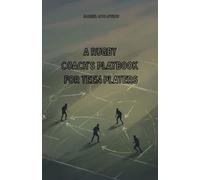 A Rugby Coach’s Playbook for Teen Players: A Practical Guide to Building Better Teams, Stronger Players, and a Winning Team Culture