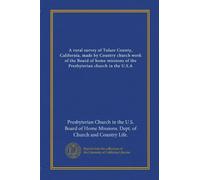 A rural survey of Tulare County, California, made by Country church work of the Board of home missions of the Presbyterian church in the U.S.A