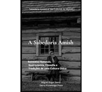 A Sabedoria Amish: Remédios Naturais, Gastronomia, Filosofia e Tradições de uma Cultura Única (Sabedoria Ancestral das Culturas do Mundo)