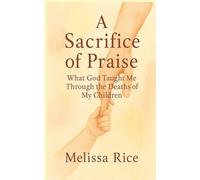 A Sacrifice of Praise: What God Taught Me Through the Deaths of My Children