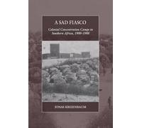 A Sad Fiasco: Colonial Concentration Camps in Southern Africa, 1900-1908: 29 (War and Genocide, 29)