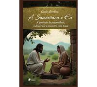 A Samaritana e Eu: A ausência da paternidade, o divórcio e o encontro com Jesus