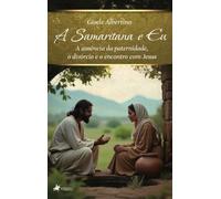A Samaritana e Eu: A Samaritana e Eu: A ausência da paternidade, o divórcio e o encontro com Jesus