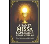 A Santa MIssa Explicada: Ritos e Mistérios (Verdades Eternas)
