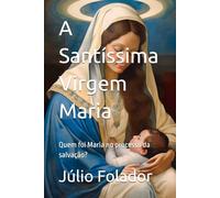 A Santíssima Virgem Maria: Quem foi Maria no processo da salvação?