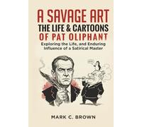 A SAVAGE ART: THE LIFE & CARTOONS OF PAT OLIPHANT: Exploring the Life, and Enduring Influence of a Satirical Master