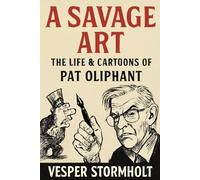 A Savage Art, The Life & Cartoons of Pat Oliphant: Exploring the Wit, Wisdom, and Legacy of a Master Cartoonist