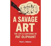 A SAVAGE ART The Life & Cartoons of PAT OLIPHANT: The Sharp Pen That Shaped Political Satire