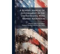 A School Manual of Government in the United States, With Kansas Addendum