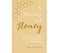 A Scoop Of Honey: A Beginner's Guide To Faith by Someone Who Once Googled Jesus