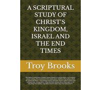 A SCRIPTURAL STUDY OF CHRIST'S KINGDOM, ISRAEL AND THE END TIMES