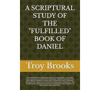 A SCRIPTURAL STUDY OF THE "FULFILLED" BOOK OF DANIEL (ALL BIBLE PROPHECY IS FULFILLED)