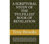 A SCRIPTURAL STUDY OF THE "FULFILLED" BOOK OF REVELATION