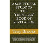 A SCRIPTURAL STUDY OF THE "FULFILLED" BOOK OF REVELATION (ALL BIBLE PROPHECY IS FULFILLED)