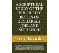 A SCRIPTURAL STUDY OF THE "FULFILLED" BOOKS OF ZECHARIAH, JOEL AND ZEPHANIAH (ALL BIBLE PROPHECY IS FULFILLED)