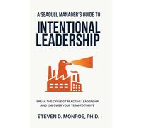 A Seagull Manager's Guide To Intentional Leadership: Break the cycle of reactive leadership and empower your team to thrive