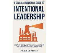 A Seagull Manager's Guide to Intentional Leadership: Break the cycle of reactive leadership and empower your team to thrive
