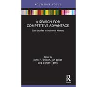 A Search for Competitive Advantage: Case Studies in Industrial History (Routledge Focus on Industrial History)