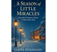 A Season of Little Miracles - Heartfelt Christmas Stories to Warm Your Soul: Twenty inspiring tales of love, loss and rediscovered joy during the holidays.
