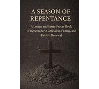 A Season of Repentance: A Lenten and Easter Prayer Book of Repentance, Confession, Fasting, and Faithful Renewal