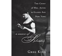 A Season of Splendor: The Court of Mrs. Astor in Gilded Age New York