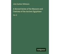 A Second Series of the Manners and Customs of the Ancient Egyptians: Vol. II