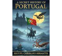 A Secret History of Portugal: A Collection of Portuguese Legends, Folklore, and Unofficial Stories Across the Centuries (Myths, Legends and Stories from Portugal)