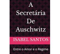 A Secretária De Auschwitz: Entre o Amor e o Regime
