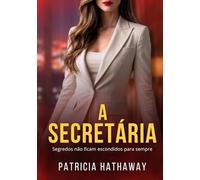 A SECRETÁRIA: Segredos Não Ficam Escondidos Para Sempre ( Um Romance Psicológico e Intenso de Patricia Hathaway )