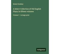A Select Collection of Old English Plays; In fifteen volumes: Volume 7 - in large print