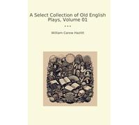 A Select Collection of Old English Plays, Volume 01 (Classic Books)
