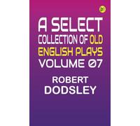 A Select Collection of Old English Plays Volume 07
