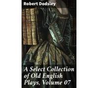A Select Collection Of Old English Plays Volume 07 (ebook)