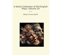 A Select Collection of Old English Plays, Volume 14 (Classic Books)