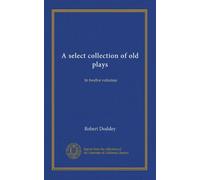 A select collection of old plays (v.04): In twelve volumes