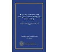 A selected and annotated bibliography on United States naval history: naval biography, naval strategy and tactics