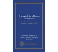 A selected list of books for children: Cumulative selection, 1909-1920