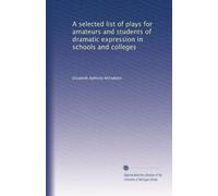 A selected list of plays for amateurs and students of dramatic expression in schools and colleges