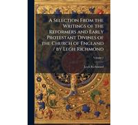 A Selection From the Writings of the Reformers and Early Protestant Divines of the Church of England / by Legh Richmond
