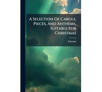 A Selection Of Carols, Pieces, And Anthems, Suitable For Christmas